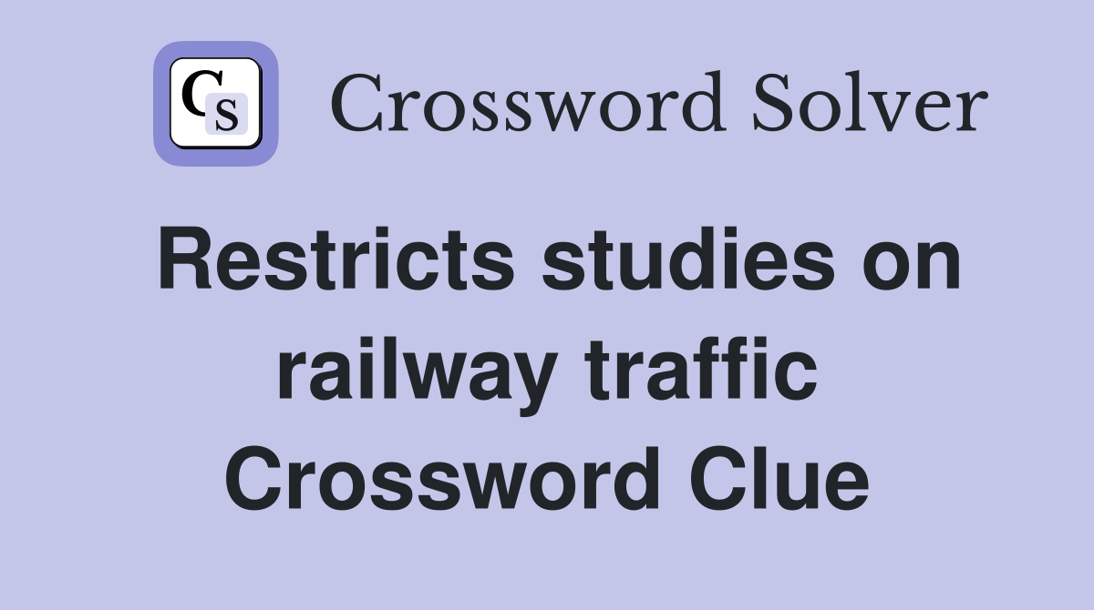 Restricts studies on railway traffic Crossword Clue