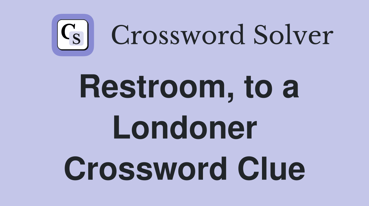 Restroom, to a Londoner Crossword Clue
