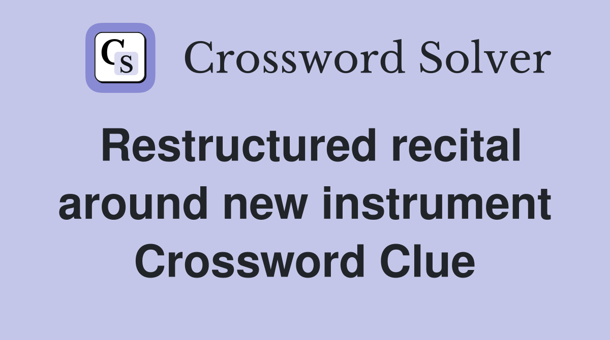 Restructured recital around new instrument Crossword Clue