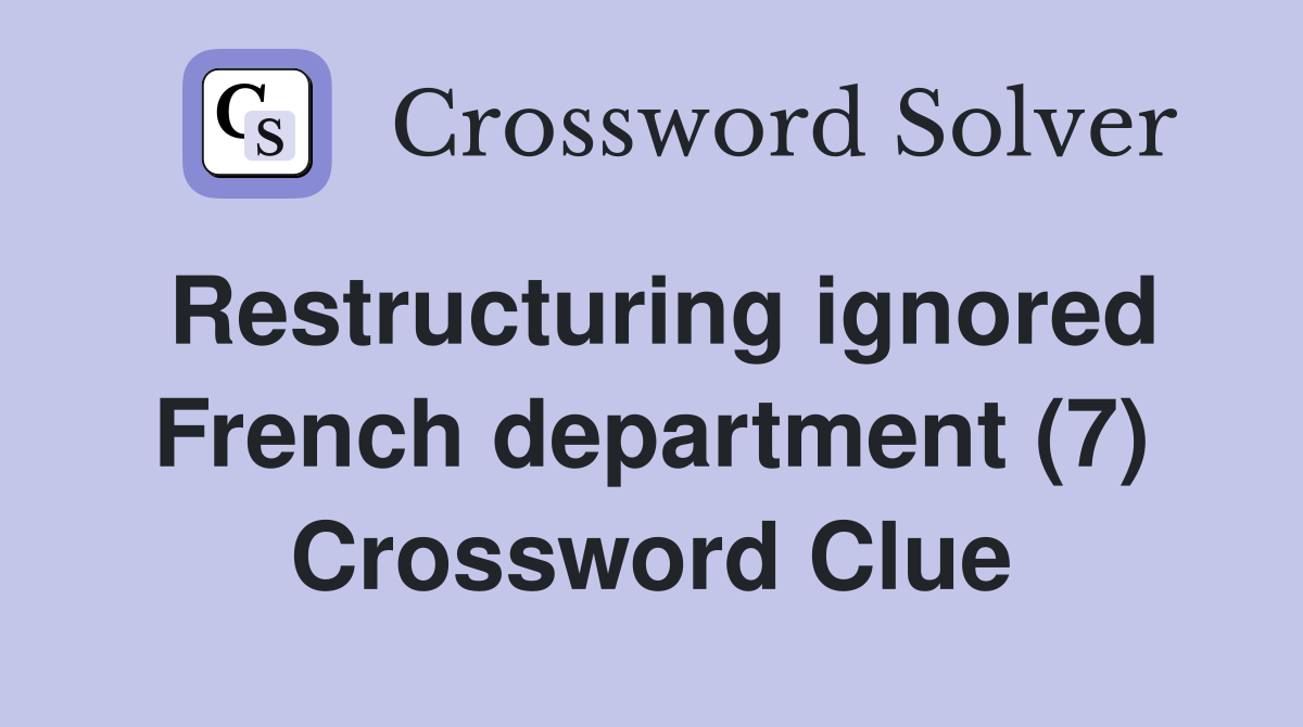 Restructuring ignored French department (7) Crossword Clue