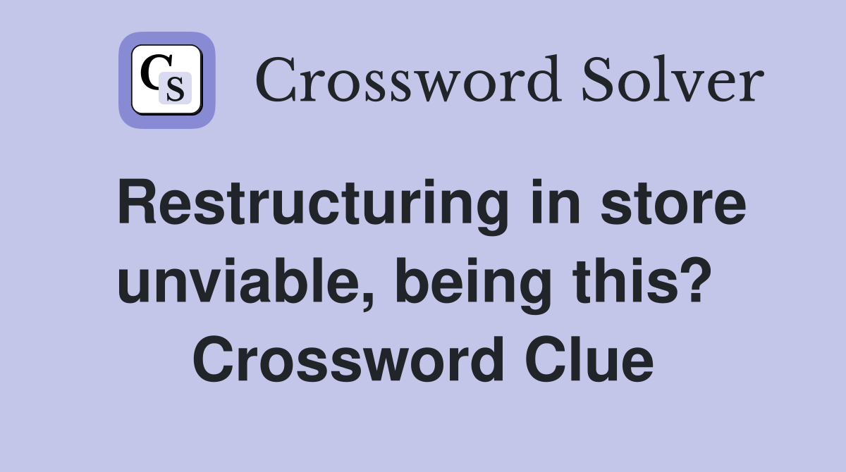 Restructuring in store unviable, being this?  Crossword Clue
