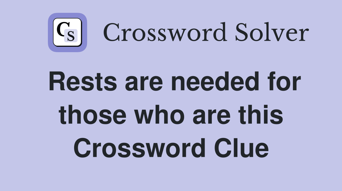Rests are needed for those who are this Crossword Clue