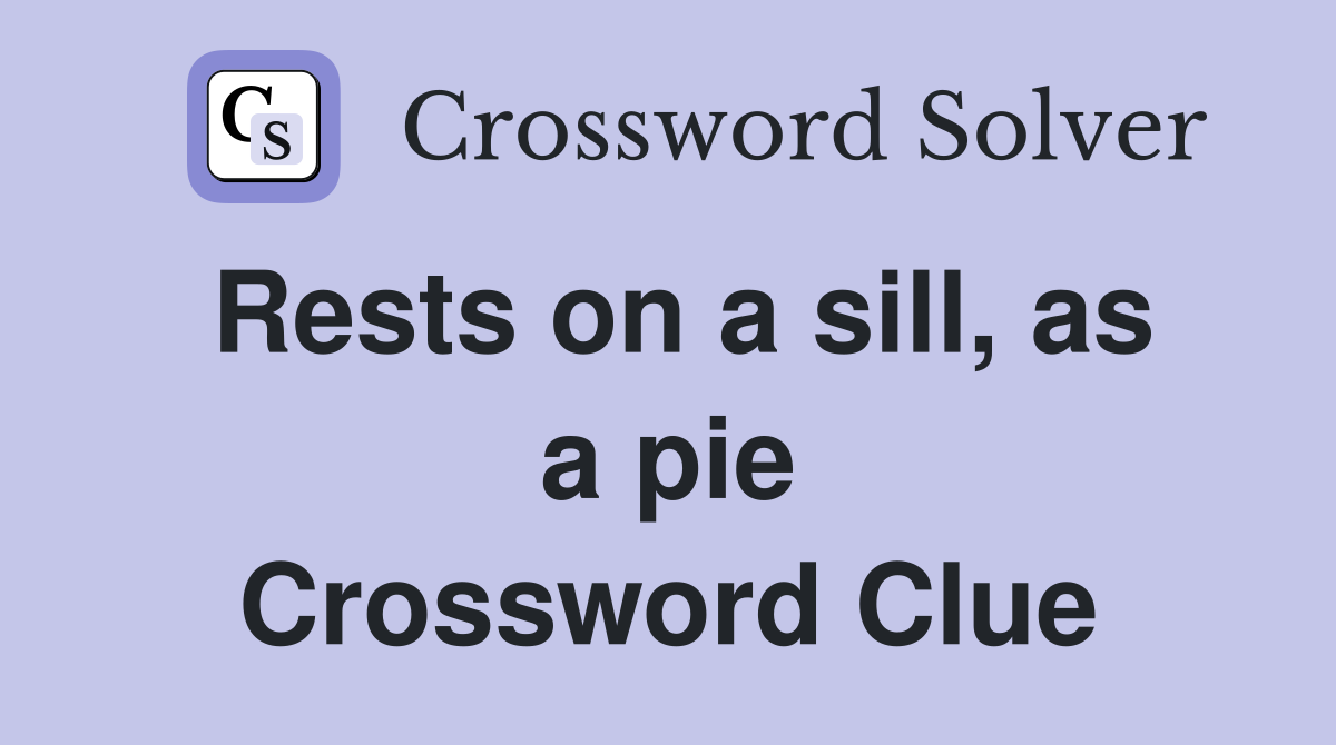 Rests on a sill, as a pie Crossword Clue