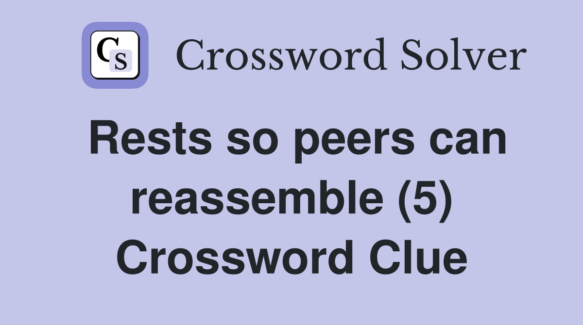 Rests so peers can reassemble (5) Crossword Clue
