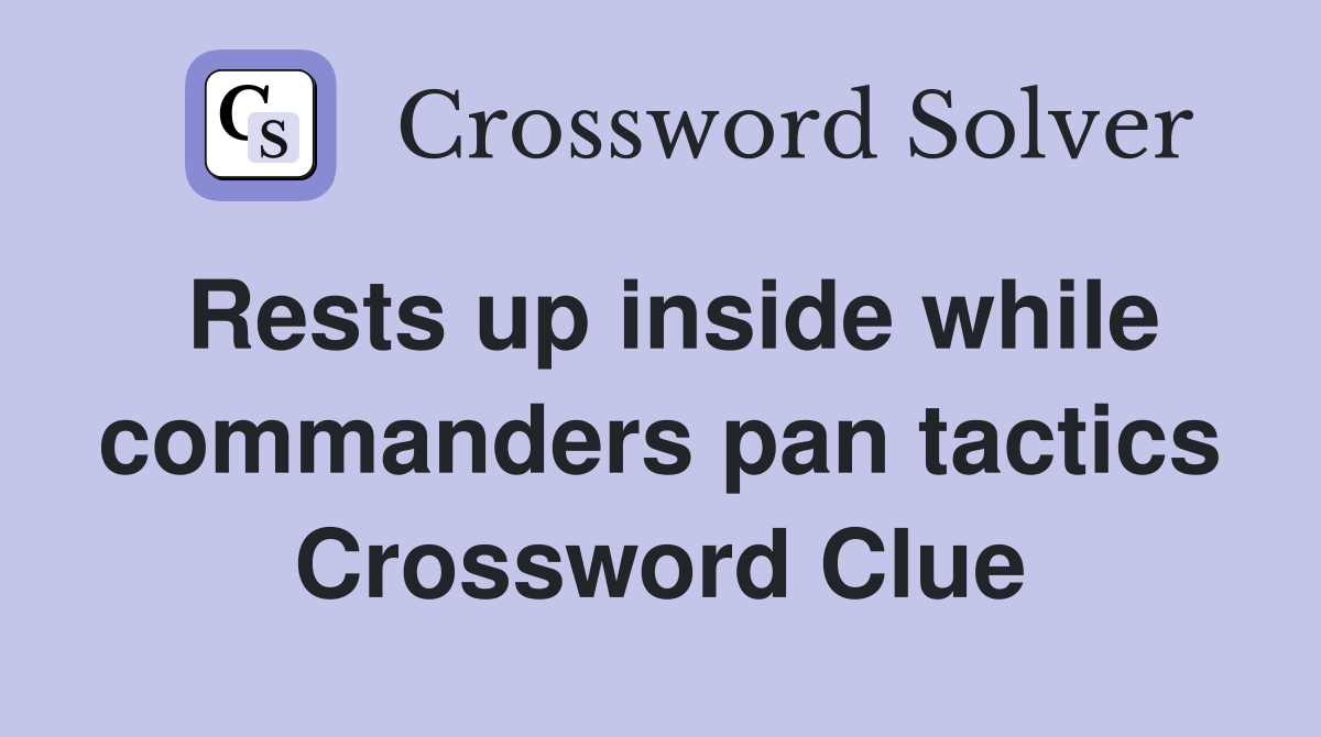 Rests up inside while commanders pan tactics Crossword Clue