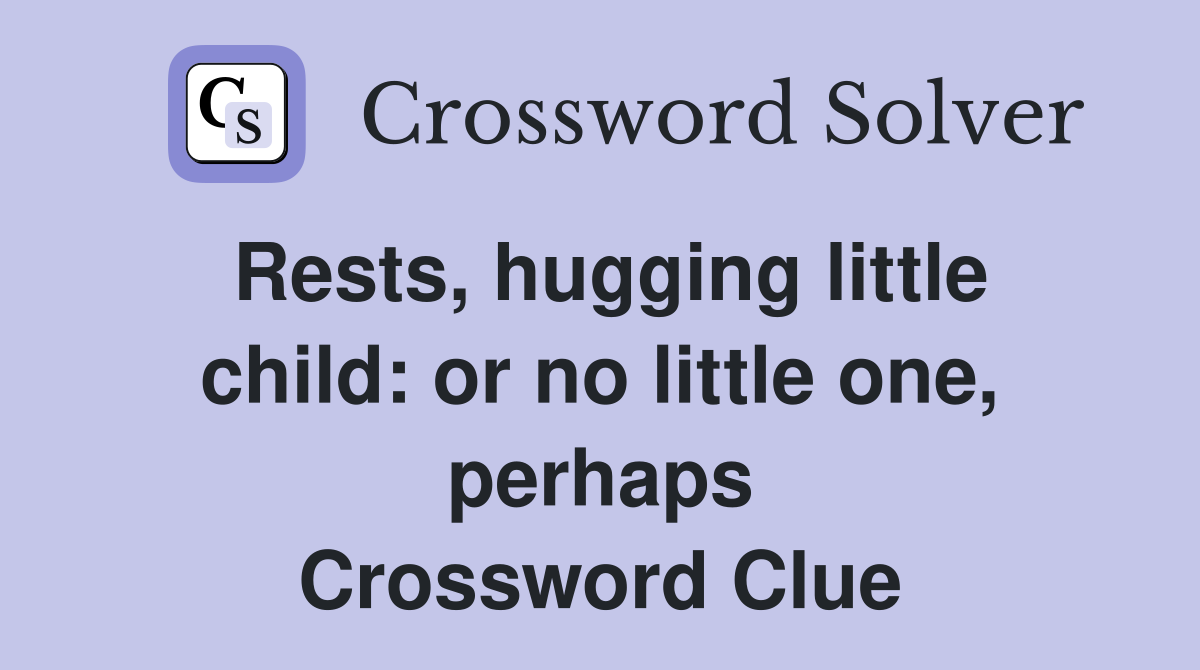 Rests, hugging little child: or no little one, perhaps Crossword Clue