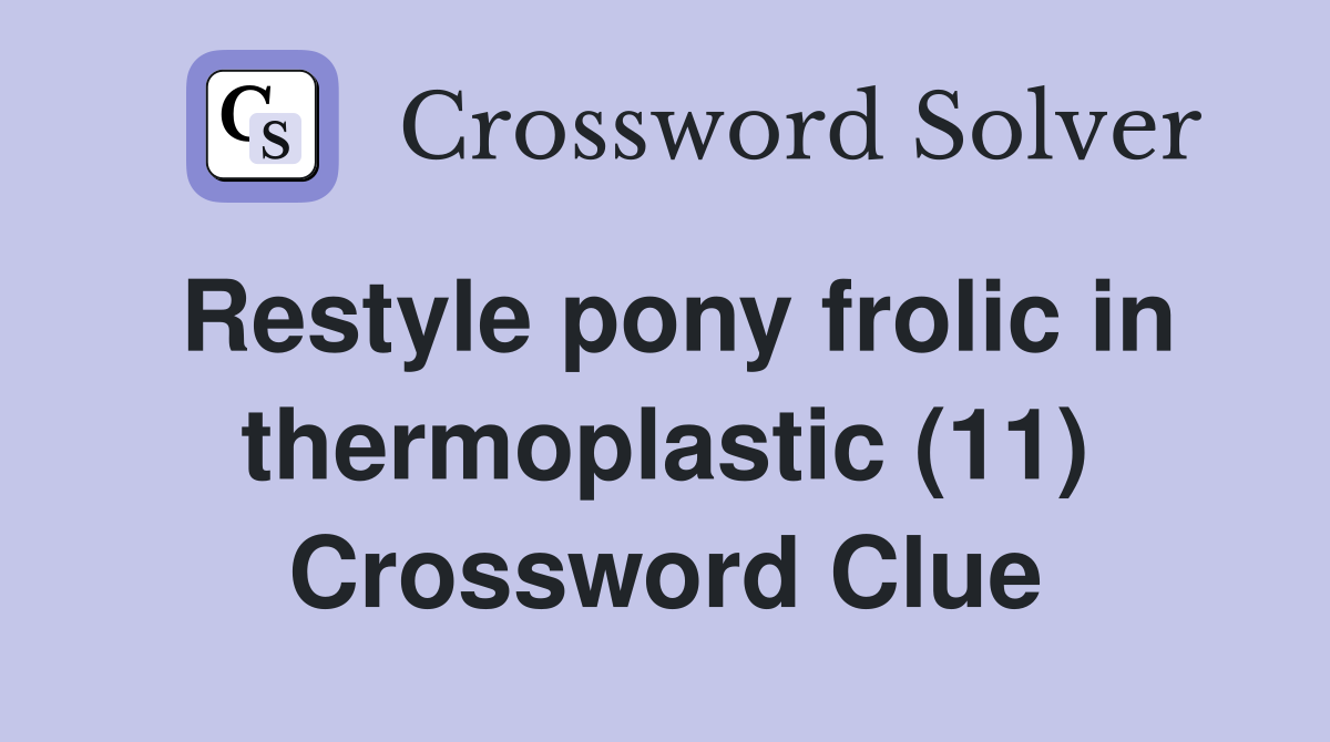 Restyle pony frolic in thermoplastic (11) Crossword Clue