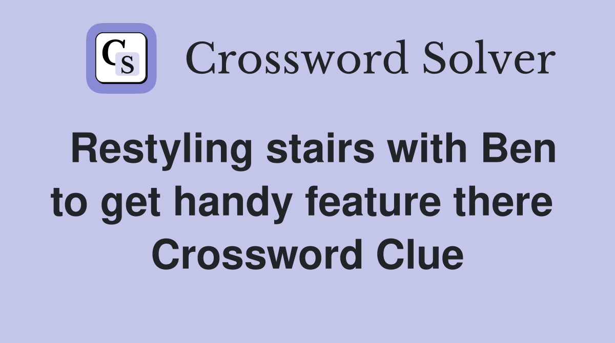Restyling stairs with Ben to get handy feature there  Crossword Clue