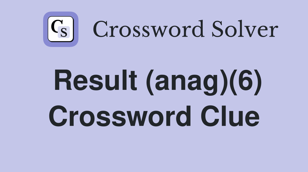 Result (anag)(6) Crossword Clue