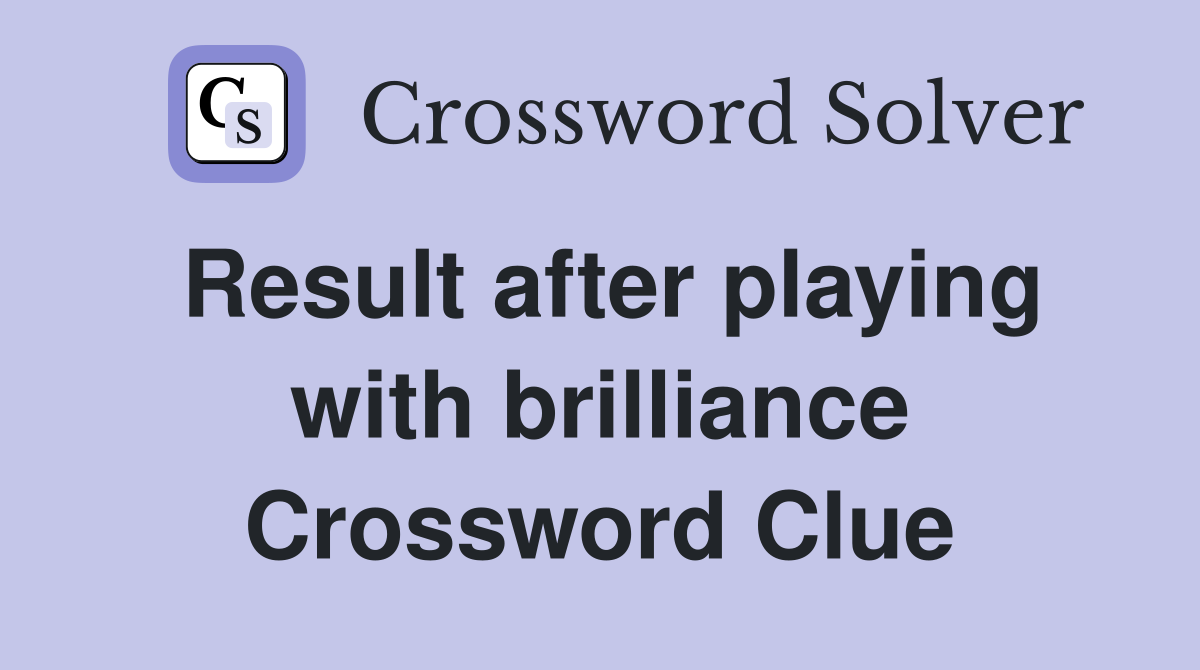 Result after playing with brilliance Crossword Clue