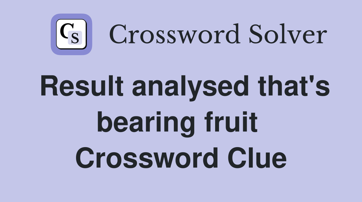 Result analysed that's bearing fruit  Crossword Clue