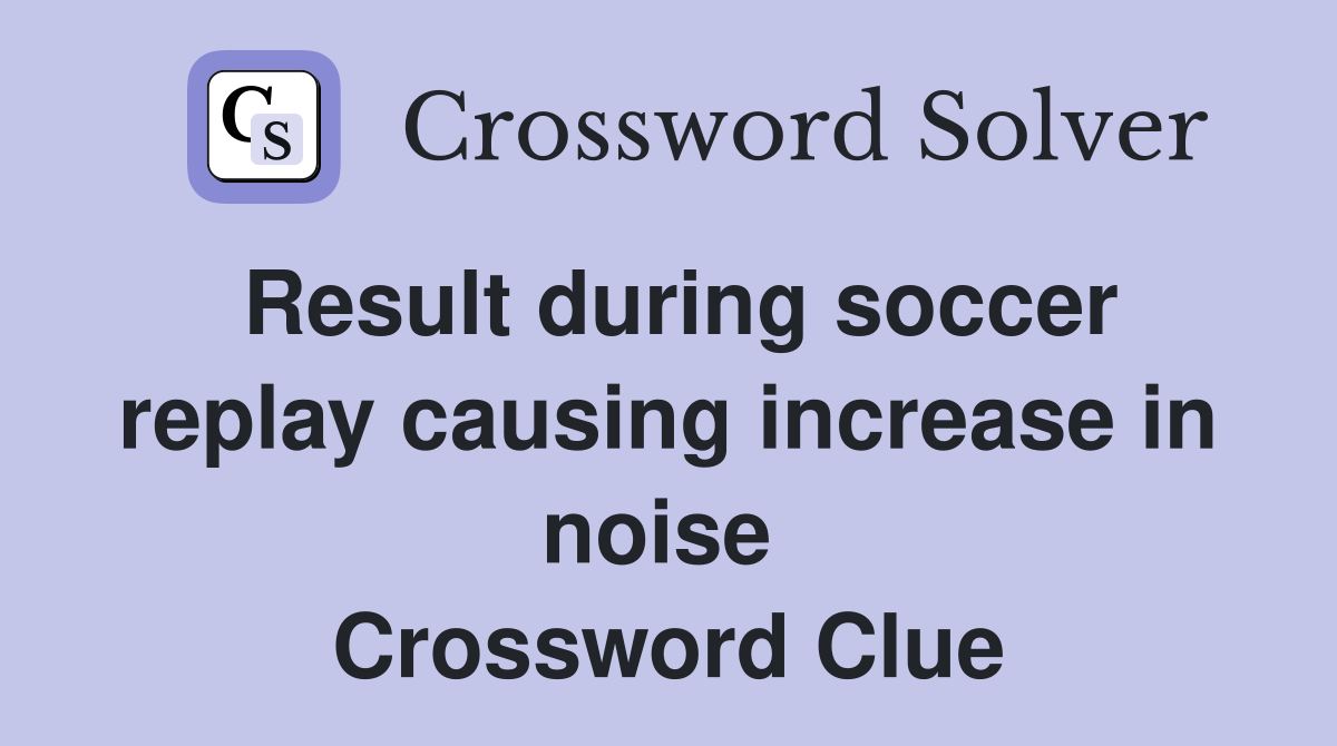 Result during soccer replay causing increase in noise  Crossword Clue