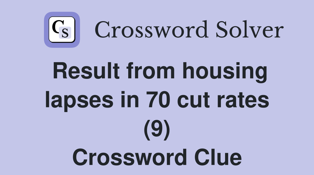 Result from housing lapses in 70 cut rates (9) Crossword Clue