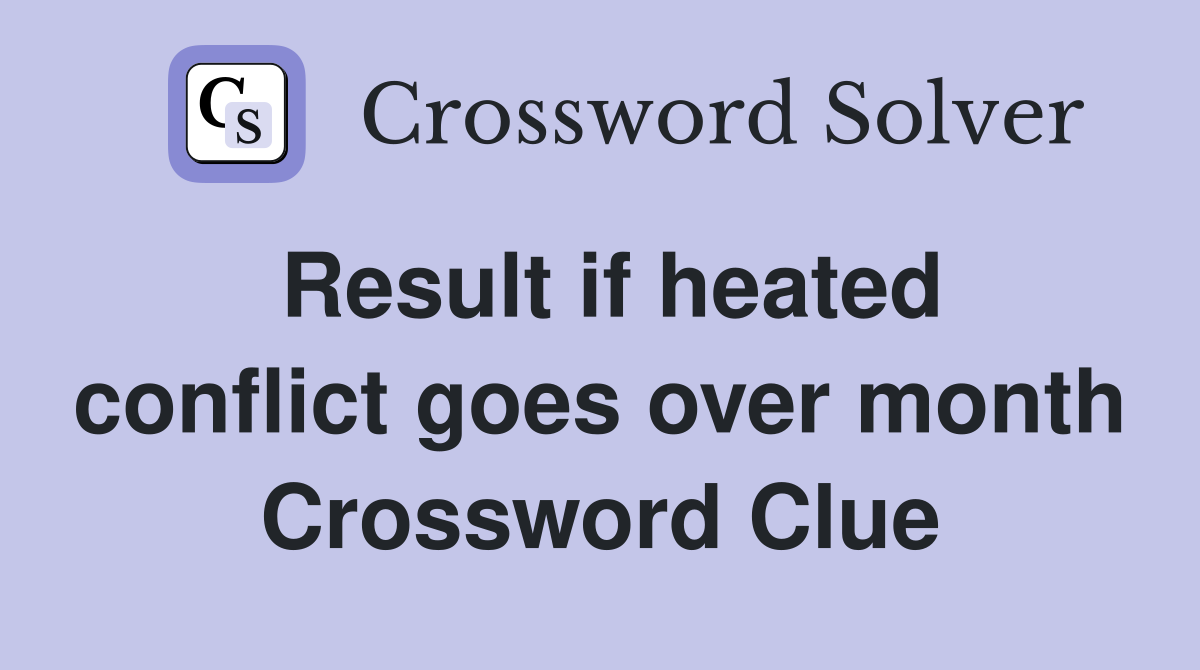 Result if heated conflict goes over month Crossword Clue