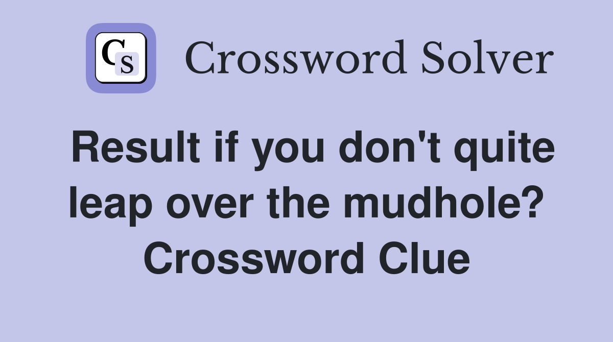Result if you don't quite leap over the mudhole? Crossword Clue