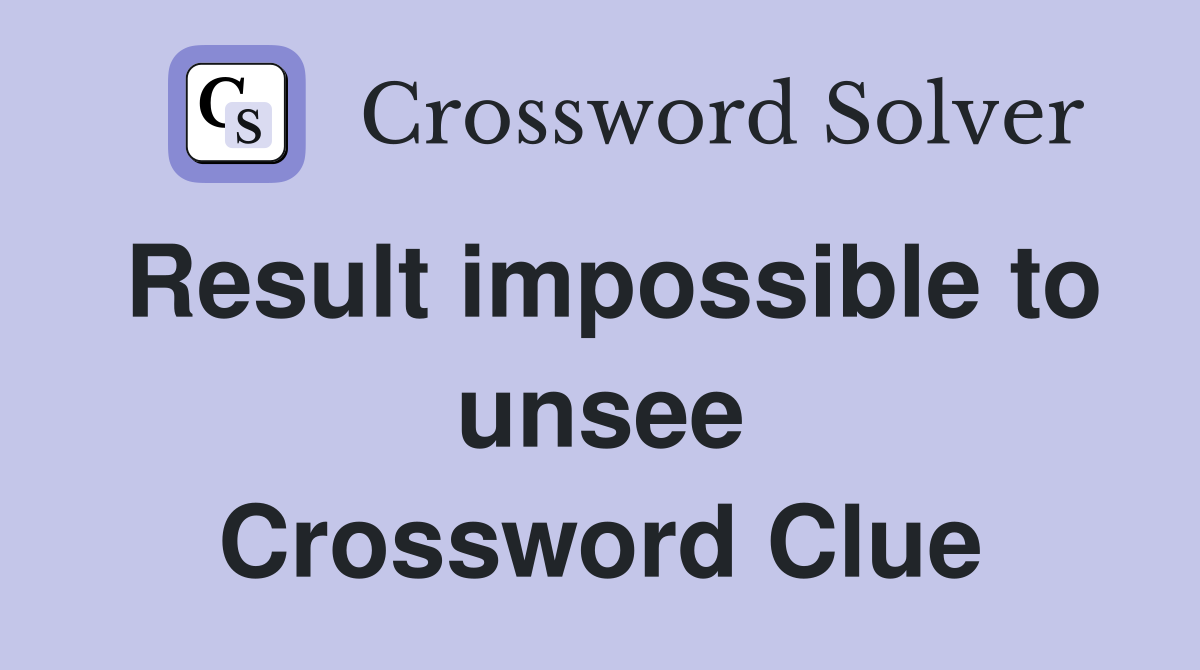 Result impossible to unsee Crossword Clue