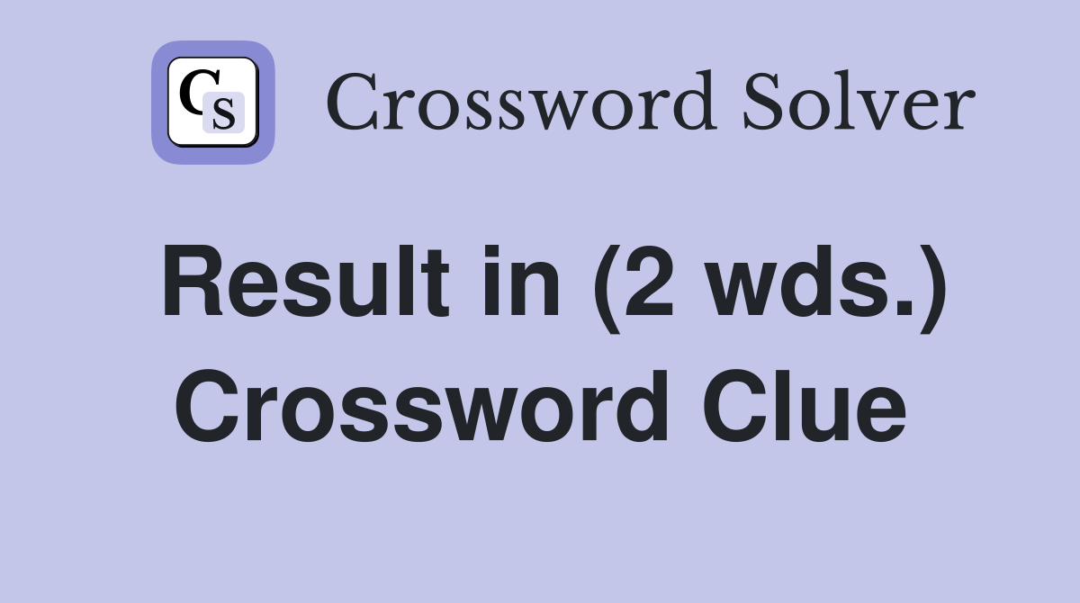 Result in (2 wds.) Crossword Clue
