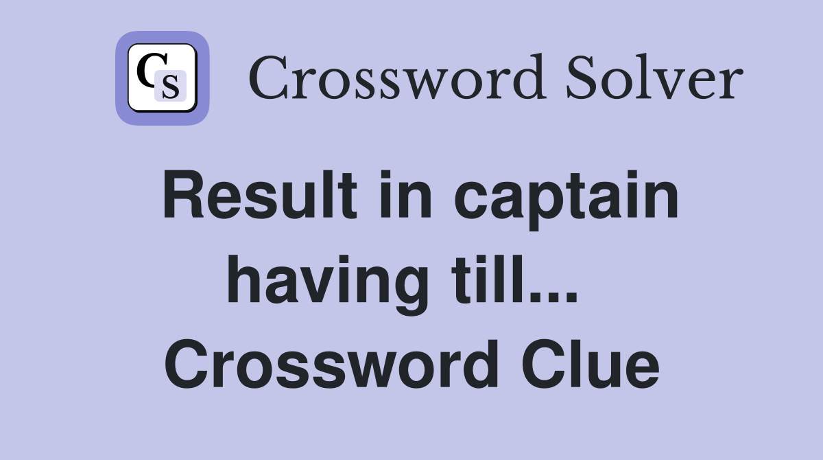 Result in captain having till...  Crossword Clue