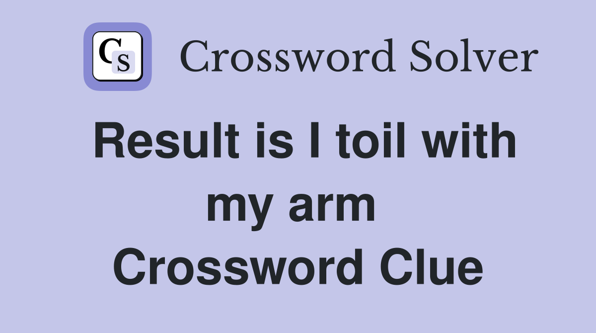 Result is I toil with my arm  Crossword Clue