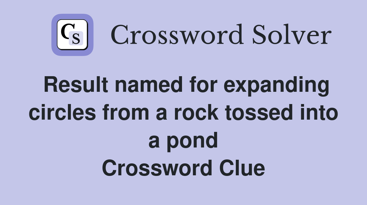 Result named for expanding circles from a rock tossed into a pond Crossword Clue