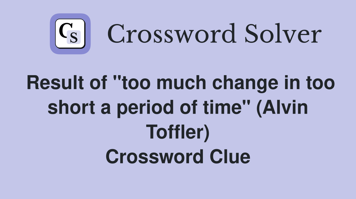 Result of "too much change in too short a period of time" (Alvin Toffler) Crossword Clue