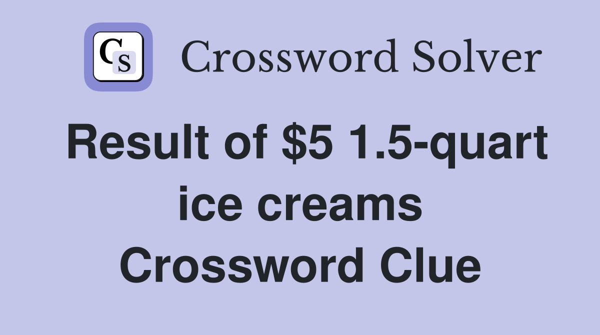 Result of $5 1.5-quart ice creams Crossword Clue