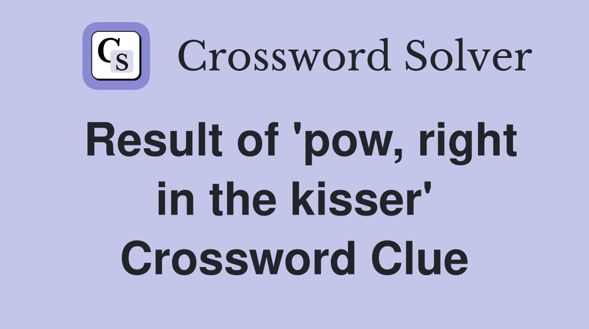 Result of 'pow, right in the kisser' Crossword Clue