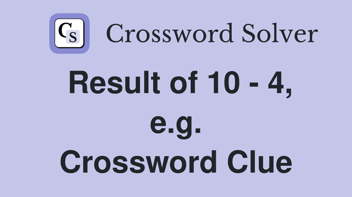 Result of 10 - 4, e.g. Crossword Clue