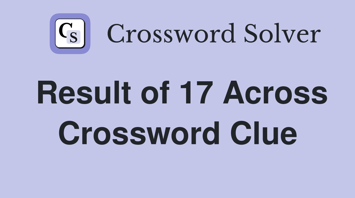 Result of 17 Across Crossword Clue