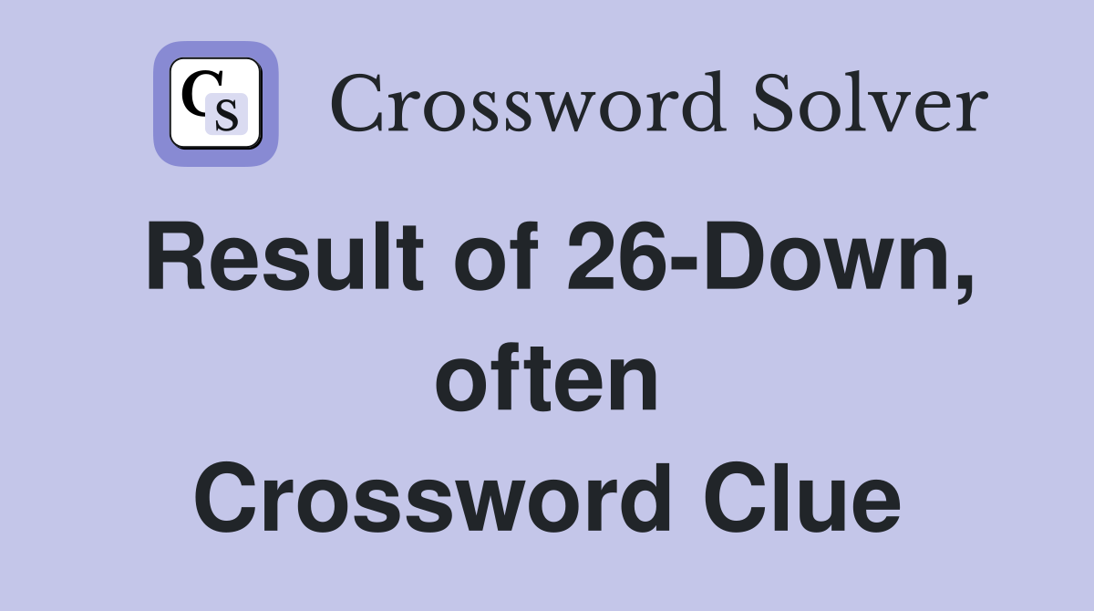 Result of 26-Down, often Crossword Clue