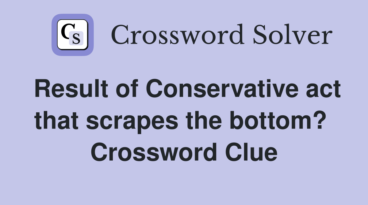 Result of Conservative act that scrapes the bottom?  Crossword Clue