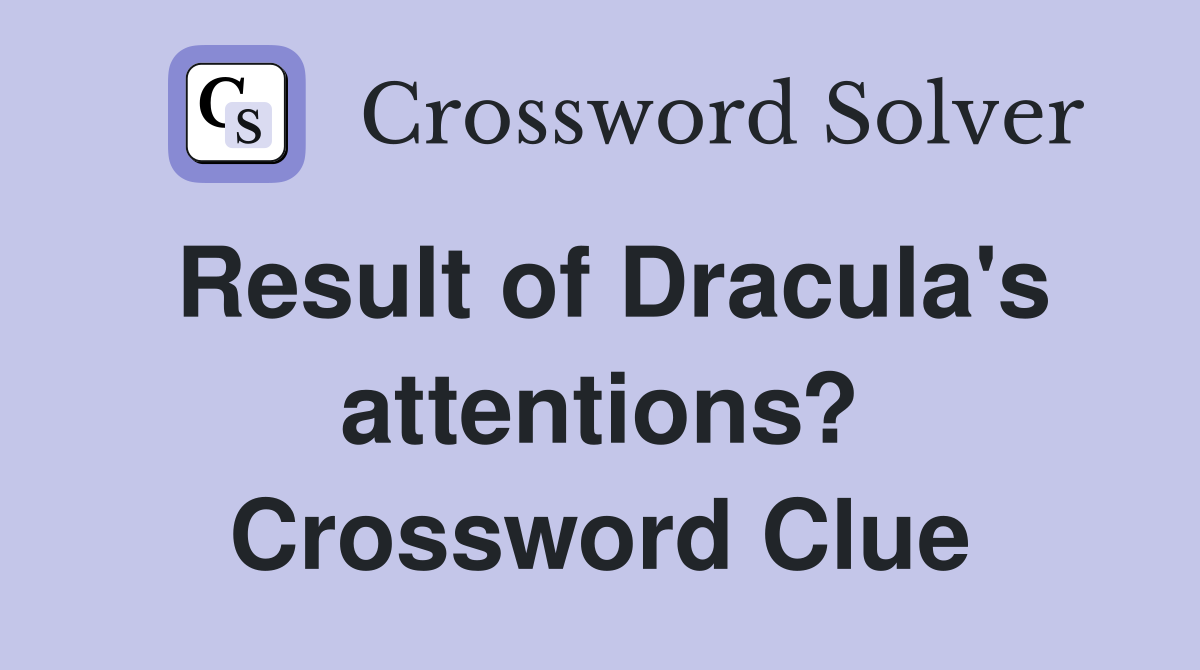 Result of Dracula's attentions? Crossword Clue