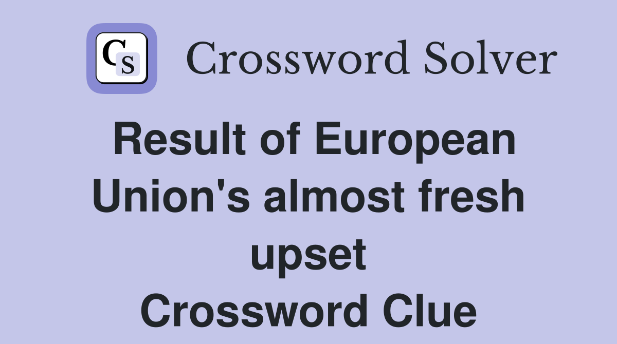 Result of European Union's almost fresh upset Crossword Clue