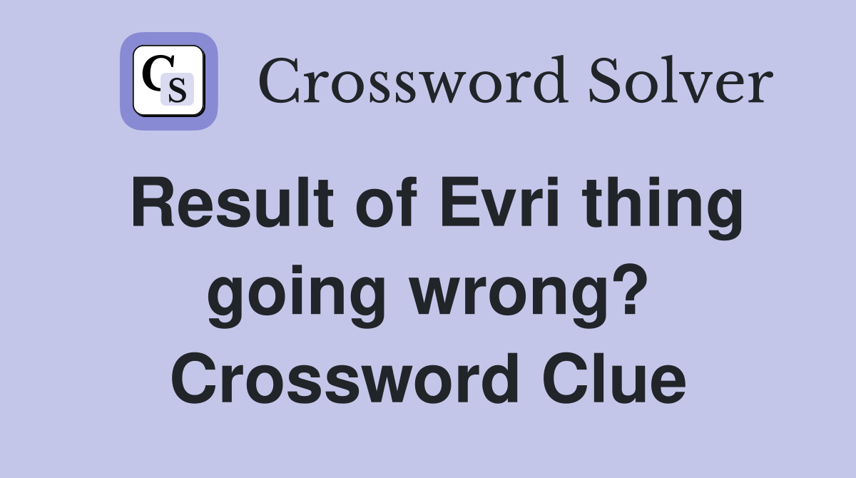 Result of Evri thing going wrong? Crossword Clue