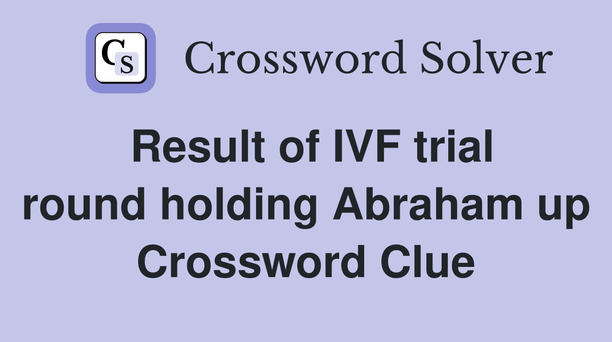 Result of IVF trial round holding Abraham up Crossword Clue