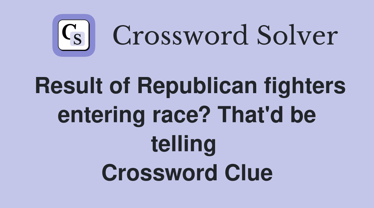 Result of Republican fighters entering race? That'd be telling  Crossword Clue