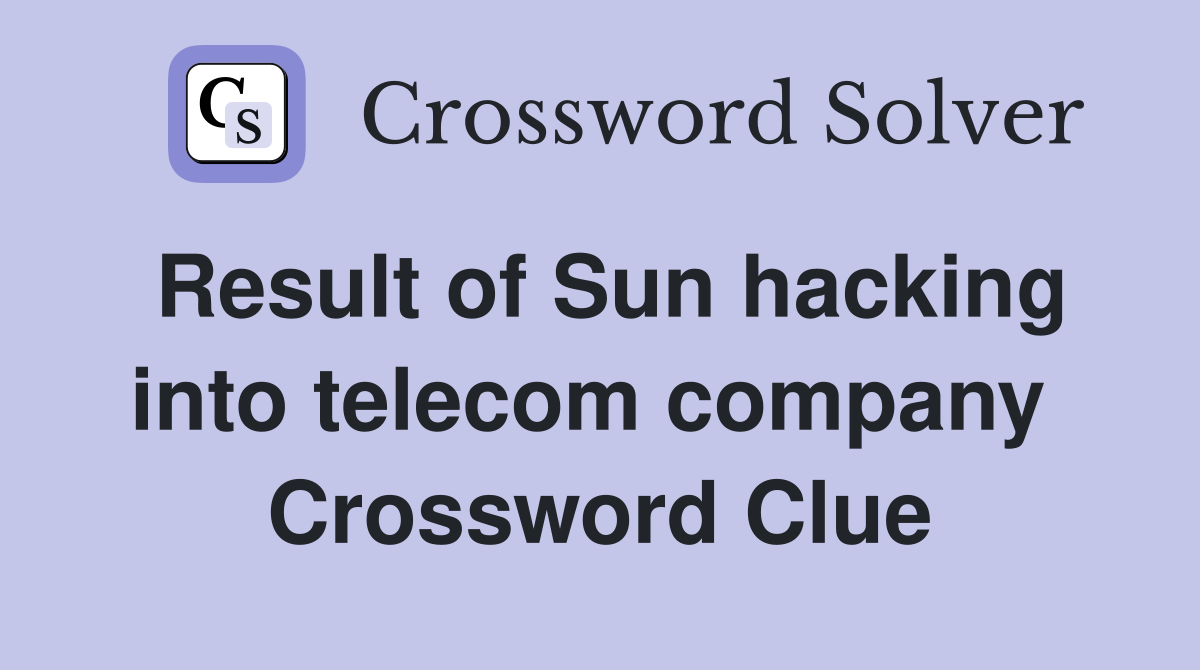 Result of Sun hacking into telecom company  Crossword Clue