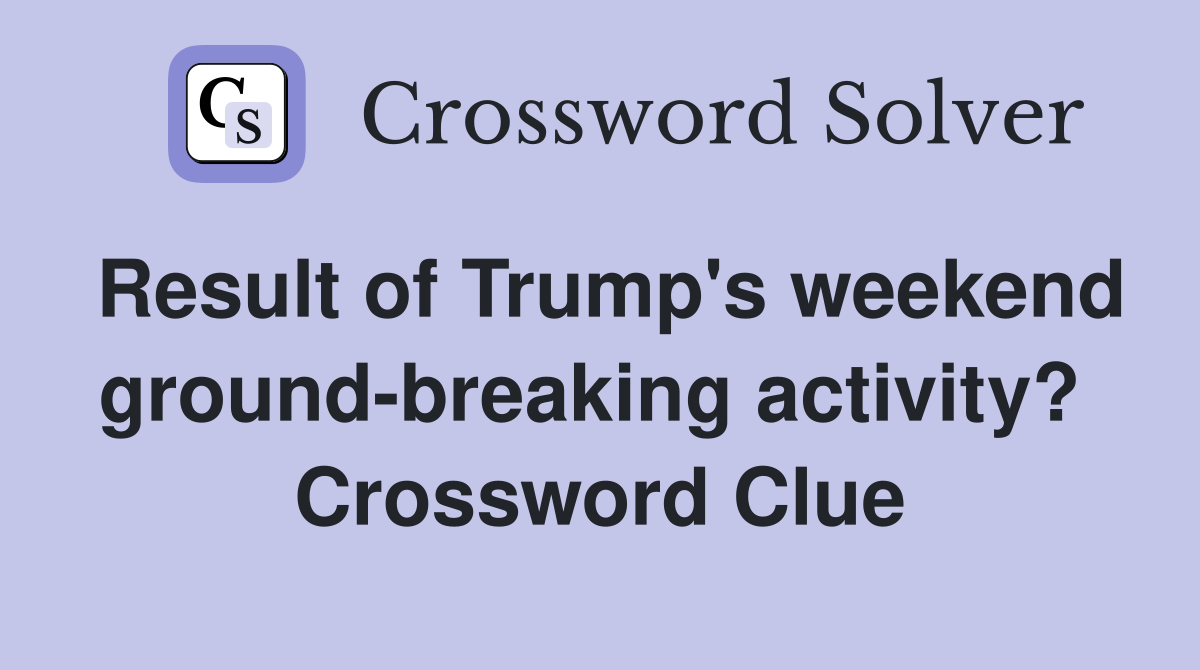 Result of Trump's weekend ground-breaking activity?  Crossword Clue