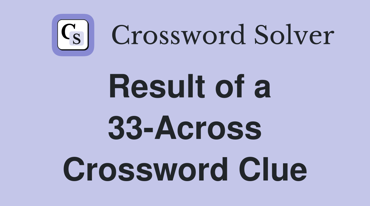 Result of a 33-Across Crossword Clue