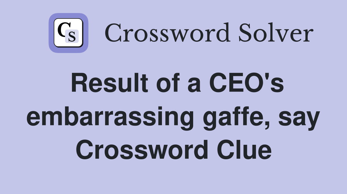 Result of a CEO's embarrassing gaffe, say Crossword Clue