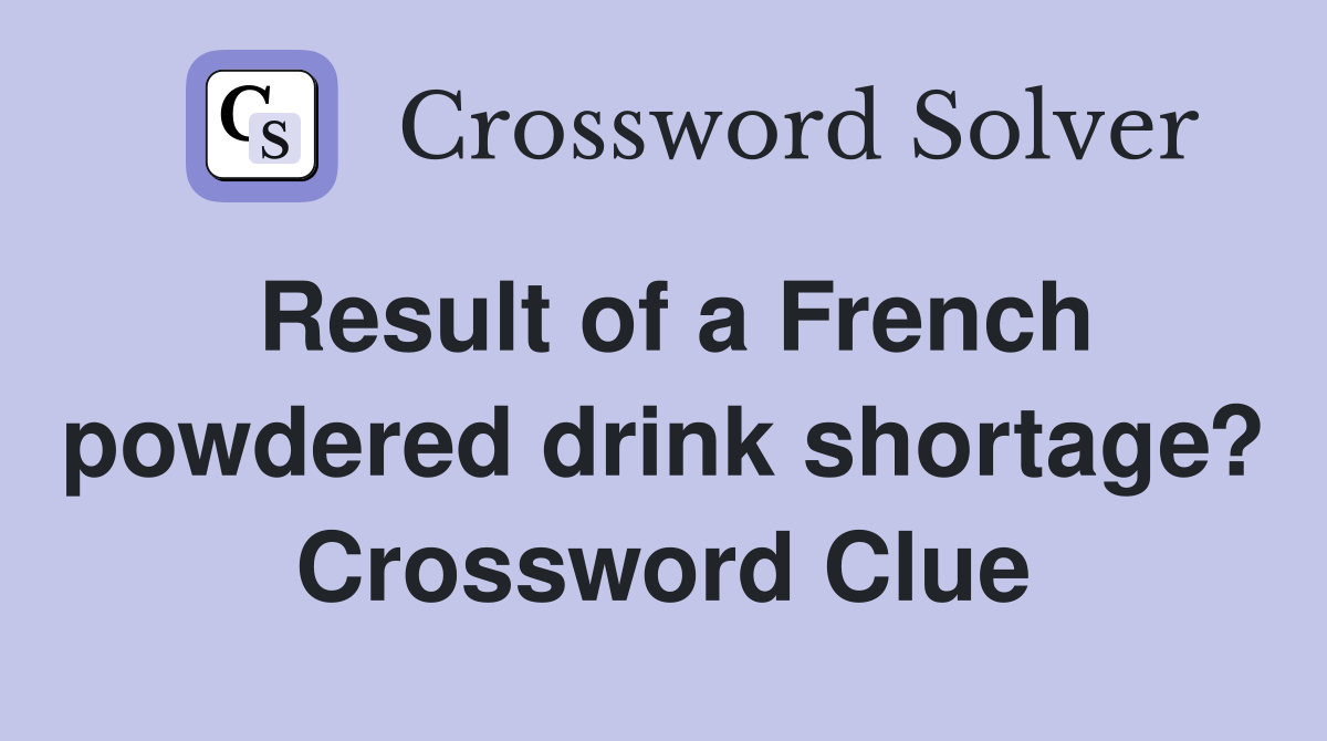 Result of a French powdered drink shortage? Crossword Clue