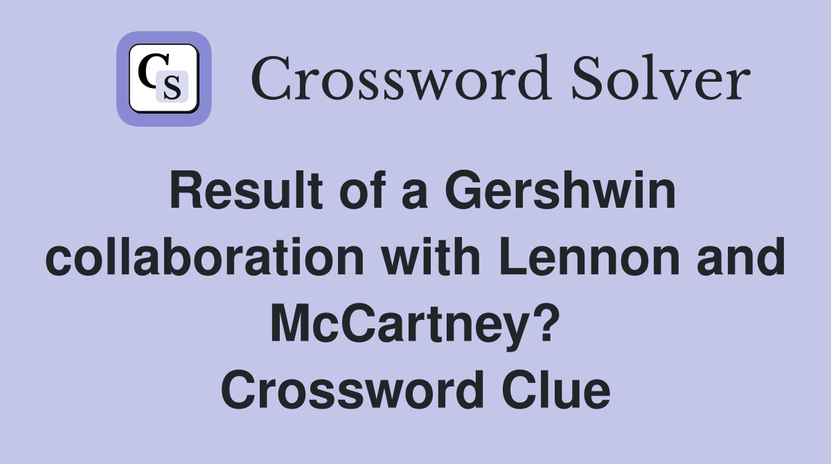Result of a Gershwin collaboration with Lennon and McCartney? Crossword Clue
