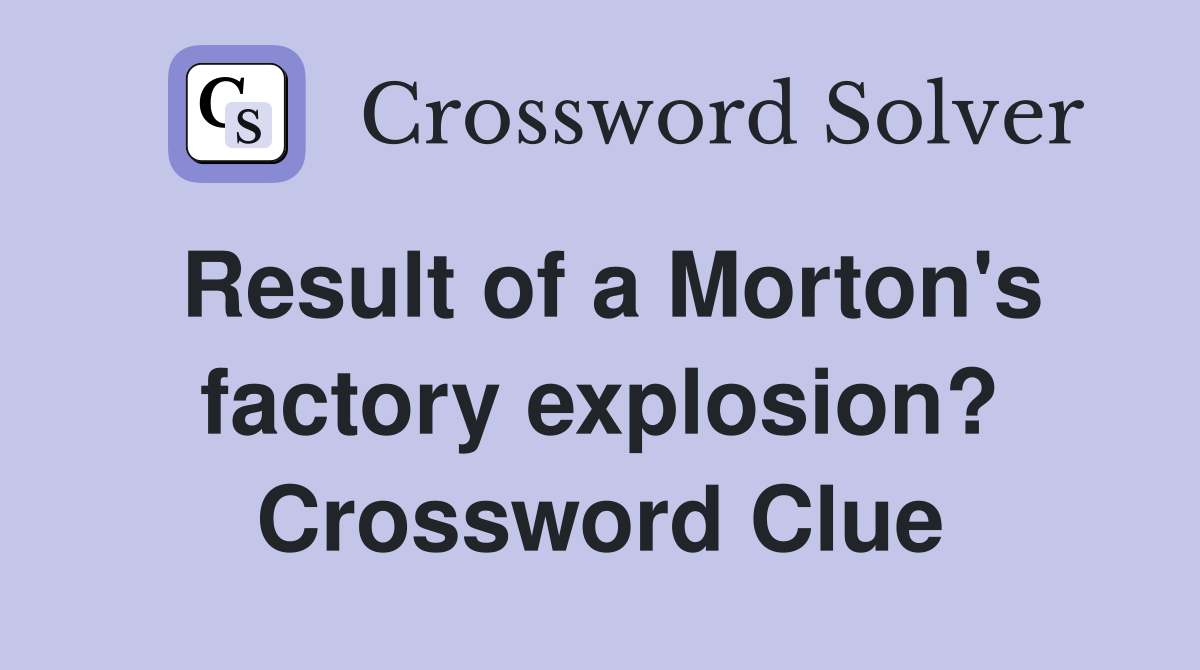Result of a Morton's factory explosion? Crossword Clue