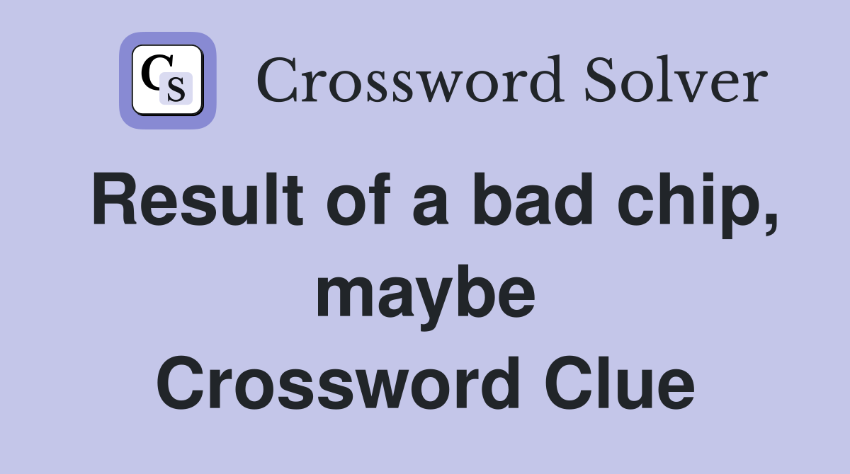 Result of a bad chip, maybe Crossword Clue