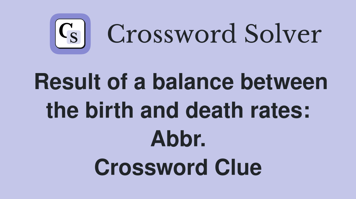 Result of a balance between the birth and death rates: Abbr. Crossword Clue
