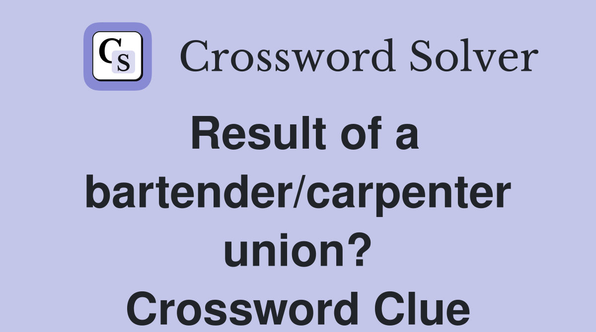 Result of a bartender/carpenter union? Crossword Clue