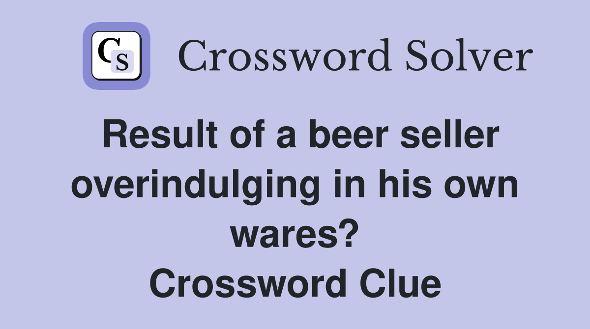 Result of a beer seller overindulging in his own wares? Crossword Clue