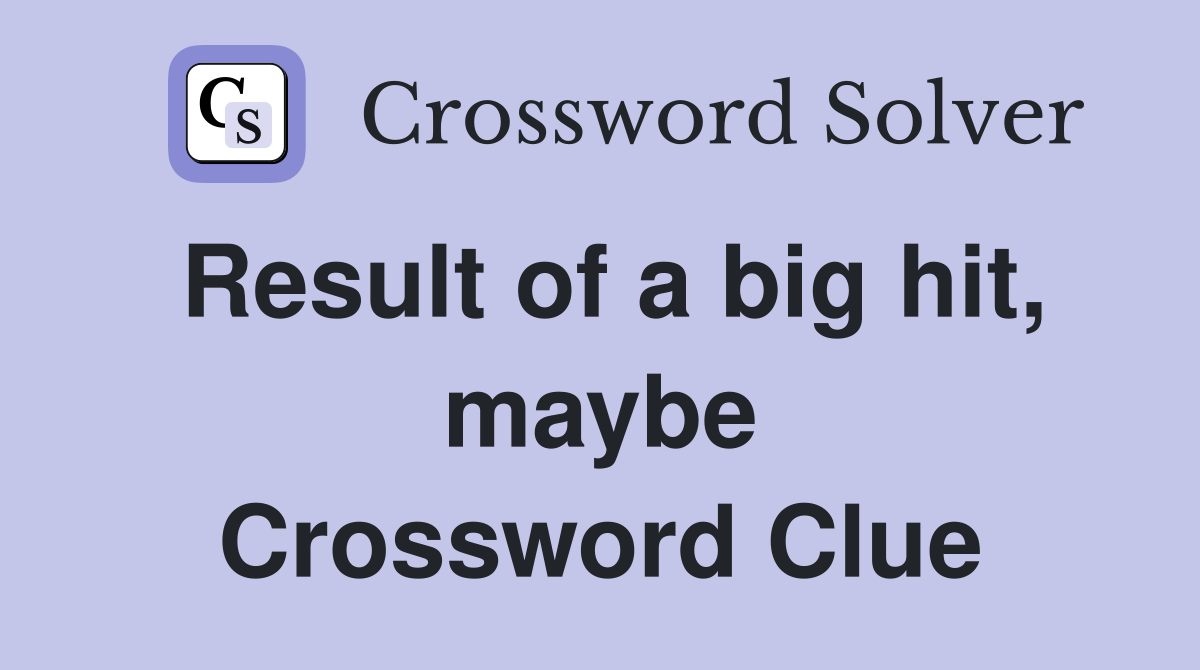 Result of a big hit, maybe Crossword Clue