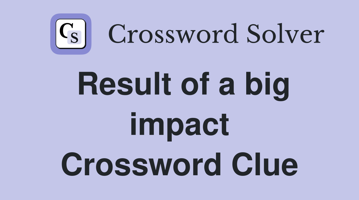 Result of a big impact Crossword Clue