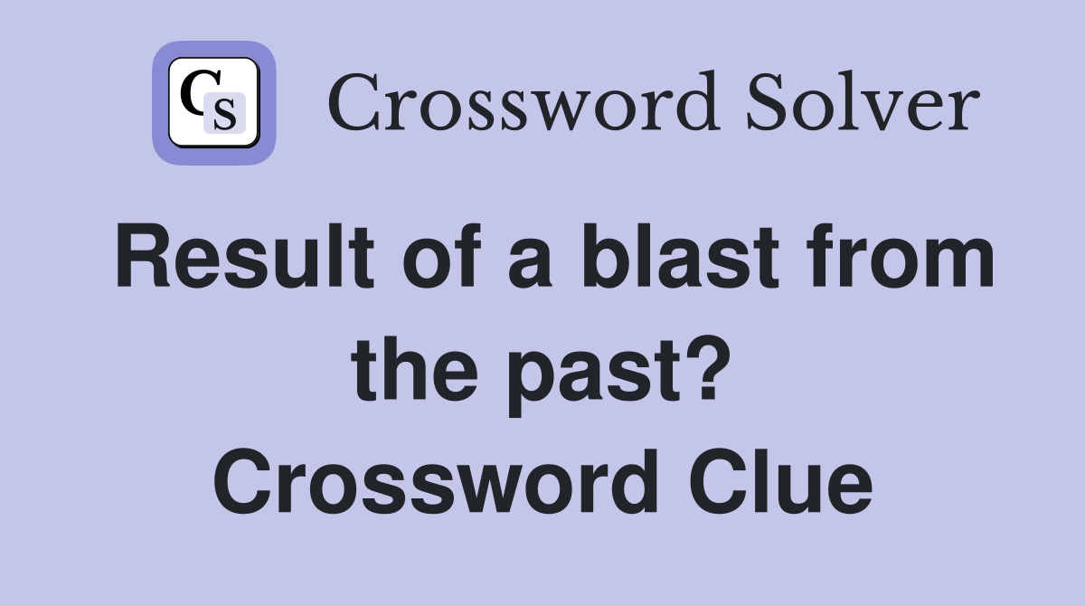 Result of a blast from the past? Crossword Clue